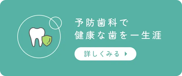 「予防歯科で健康な歯を一生涯」詳しくはこちら